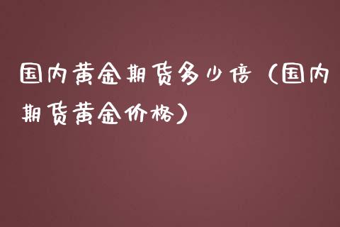 国内黄金期货多少倍（国内期货黄金价格） (https://www.ynbygsw.com/) 国际期货 第1张