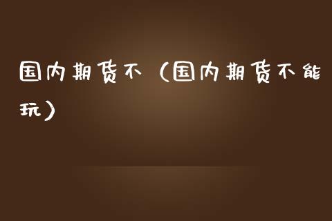 国内期货不（国内期货不能玩） (https://www.ynbygsw.com/) 基金投资 第1张