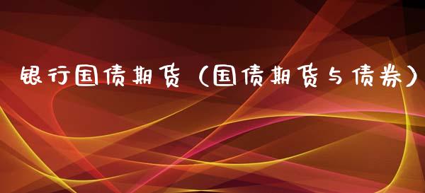 银行国债期货（国债期货与债券） (https://www.ynbygsw.com/) 内盘期货 第1张