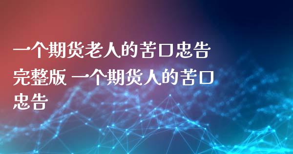 一个期货老人的苦口忠告 完整版 一个期货人的苦口忠告 (https://www.ynbygsw.com/) 国际期货 第1张