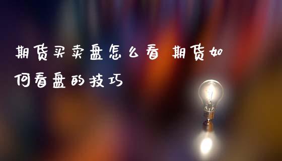 期货买卖盘怎么看 期货如何看盘的技巧 (https://www.ynbygsw.com/) 股票推荐 第1张