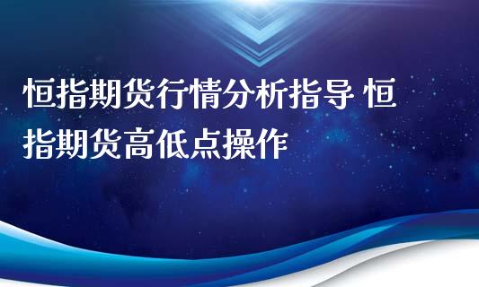 恒指期货行情分析指导 恒指期货高低点操作 (https://www.ynbygsw.com/) 国际期货 第1张