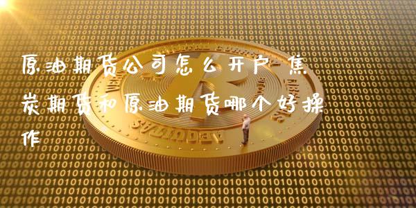 原油期货公司怎么开户 焦炭期货和原油期货哪个好操作 (https://www.ynbygsw.com/) 国际期货 第1张