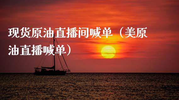 现货原油直播间喊单（美原油直播喊单） (https://www.ynbygsw.com/) 理财百科 第1张