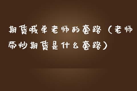 期货喊单老师的套路（老师带炒期货是什么套路） (https://www.ynbygsw.com/) 基金投资 第1张