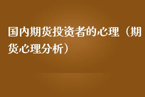 国内期货投资者的心理（期货心理分析） (https://www.ynbygsw.com/) 国际期货 第1张