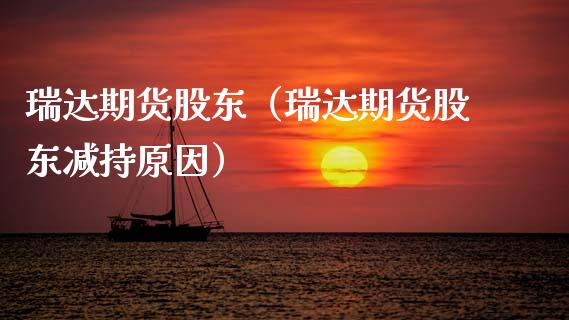 瑞达期货股东（瑞达期货股东减持原因） (https://www.ynbygsw.com/) 基金投资 第1张