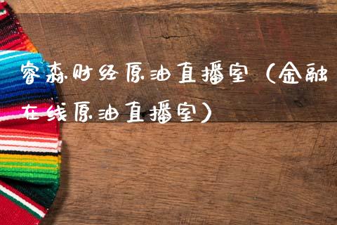 睿森财经原油直播室（金融在线原油直播室） (https://www.ynbygsw.com/) 原油期货 第1张