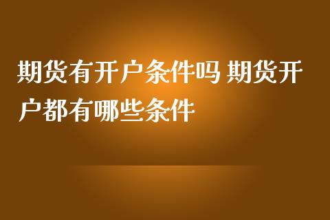期货有开户条件吗 期货开户都有哪些条件 (https://www.ynbygsw.com/) 基金投资 第1张