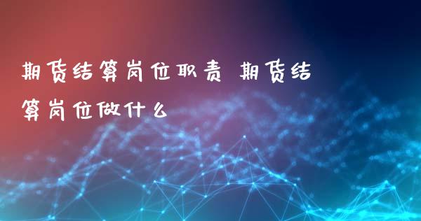 期货结算岗位职责 期货结算岗位做什么 (https://www.ynbygsw.com/) 理财百科 第1张