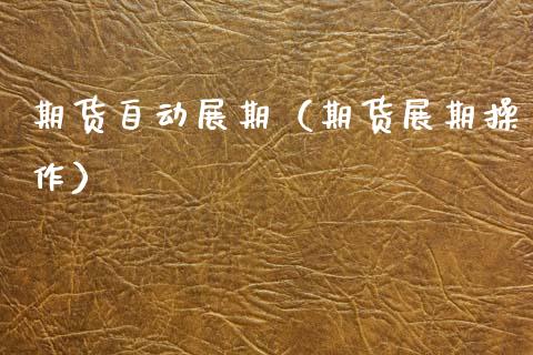 期货自动展期（期货展期操作） (https://www.ynbygsw.com/) 股票推荐 第1张