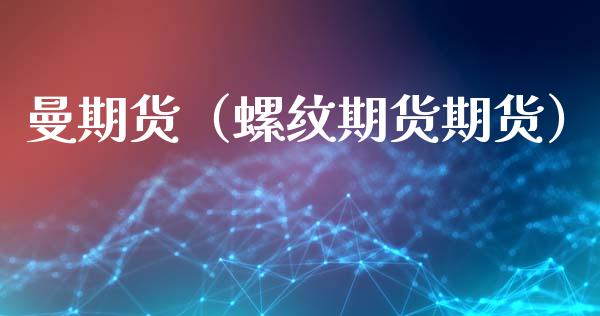 曼期货（螺纹期货期货） (https://www.ynbygsw.com/) 股票推荐 第1张
