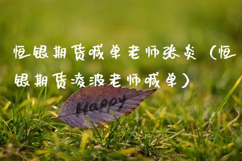 恒银期货喊单老师张炎（恒银期货凌波老师喊单） (https://www.ynbygsw.com/) 国际期货 第1张