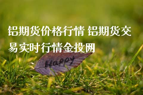 铝期货价格行情 铝期货交易实时行情金投网 (https://www.ynbygsw.com/) 股票推荐 第1张