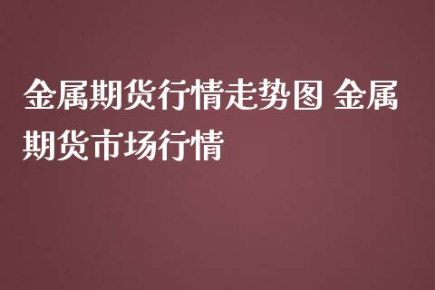 金属期货行情走势图 金属期货市场行情 (https://www.ynbygsw.com/) 股票推荐 第1张