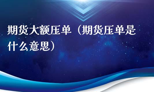 期货大额压单（期货压单是什么意思） (https://www.ynbygsw.com/) 道指期货 第1张