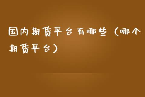 国内期货平台有哪些（哪个期货平台） (https://www.ynbygsw.com/) 理财百科 第1张