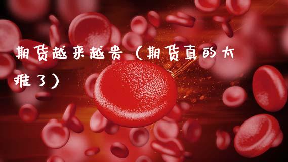 期货越来越贵（期货真的太难了） (https://www.ynbygsw.com/) 德指期货 第1张