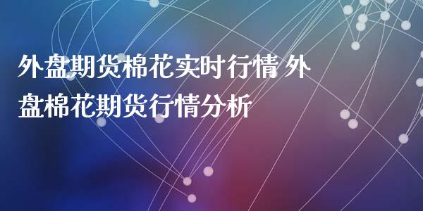 外盘期货棉花实时行情 外盘棉花期货行情分析 (https://www.ynbygsw.com/) 国际期货 第1张