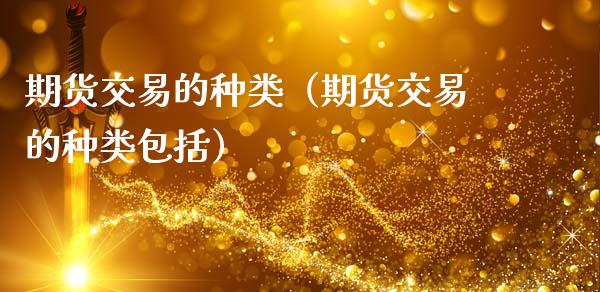 期货交易的种类（期货交易的种类包括） (https://www.ynbygsw.com/) 内盘期货 第1张