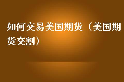 如何交易美国期货（美国期货交割） (https://www.ynbygsw.com/) 内盘期货 第1张