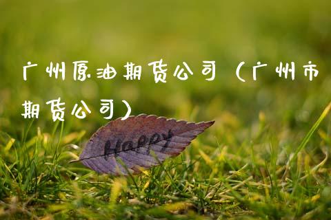 广州原油期货公司（广州市期货公司） (https://www.ynbygsw.com/) 股票推荐 第1张