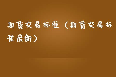 期货交易标准（期货交易标准最新） (https://www.ynbygsw.com/) 原油期货 第1张