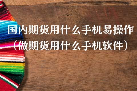 国内期货用什么手机易操作（做期货用什么手机软件） (https://www.ynbygsw.com/) 基金投资 第1张