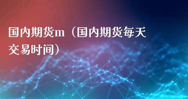 国内期货m（国内期货每天交易时间） (https://www.ynbygsw.com/) 基金投资 第1张