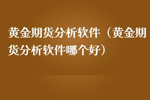 黄金期货分析软件（黄金期货分析软件哪个好） (https://www.ynbygsw.com/) 期货行情 第1张