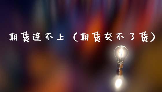 期货连不上（期货交不了货） (https://www.ynbygsw.com/) 期货开户 第1张