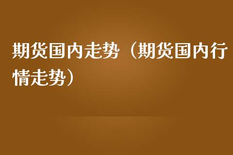 期货国内走势（期货国内行情走势） (https://www.ynbygsw.com/) 基金投资 第1张