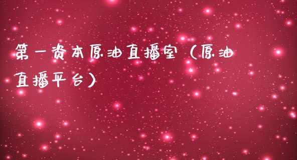 第一资本原油直播室（原油直播平台） (https://www.ynbygsw.com/) 理财百科 第1张