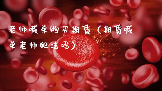 老师喊单购买期货（期货喊单老师犯法吗） (https://www.ynbygsw.com/) 内盘期货 第1张