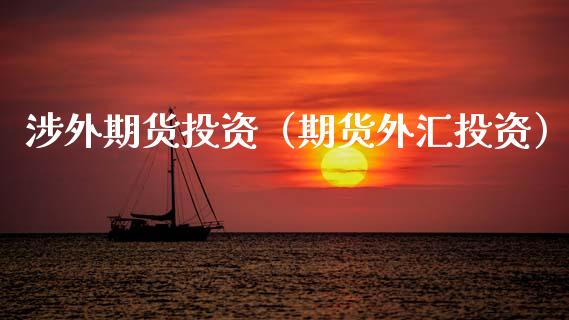 涉外期货投资（期货外汇投资） (https://www.ynbygsw.com/) 期货入门 第1张