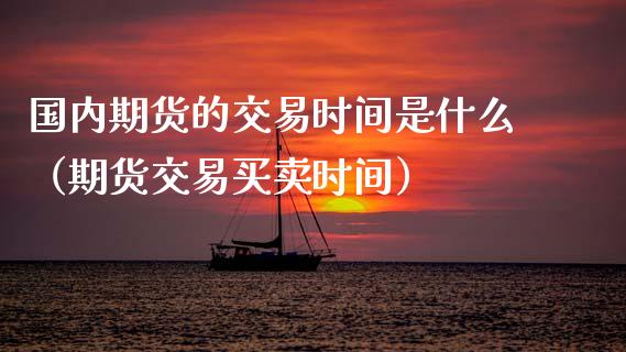 国内期货的交易时间是什么（期货交易买卖时间） (https://www.ynbygsw.com/) 内盘期货 第1张