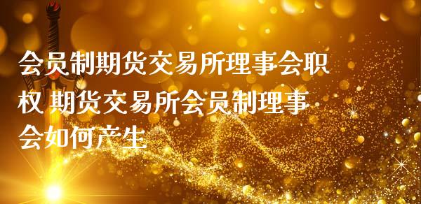 会员制期货交易所理事会职权 期货交易所会员制理事会如何产生 (https://www.ynbygsw.com/) 基金投资 第1张