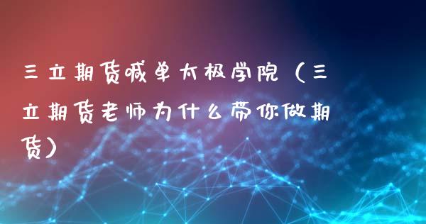 三立期货喊单太极学院（三立期货老师为什么带你做期货） (https://www.ynbygsw.com/) 内盘期货 第1张
