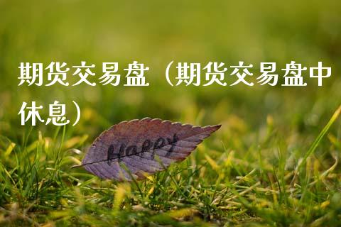 期货交易盘（期货交易盘中休息） (https://www.ynbygsw.com/) 原油期货 第1张