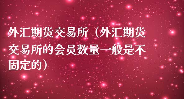 外汇期货交易所（外汇期货交易所的会员数量一般是不固定的） (https://www.ynbygsw.com/) 基金投资 第1张