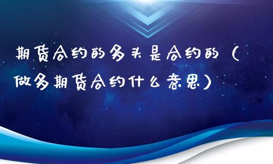期货合约的多头是合约的（做多期货合约什么意思） (https://www.ynbygsw.com/) 原油期货 第1张
