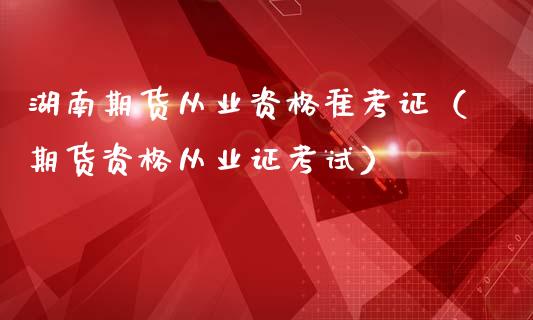 湖南期货从业资格准考证（期货资格从业证考试） (https://www.ynbygsw.com/) 内盘期货 第1张