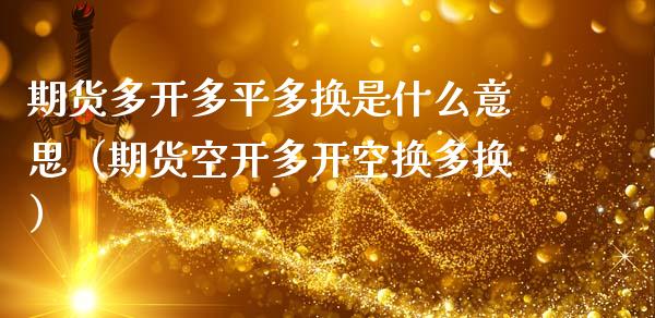 期货多开多平多换是什么意思（期货空开多开空换多换） (https://www.ynbygsw.com/) 理财百科 第1张