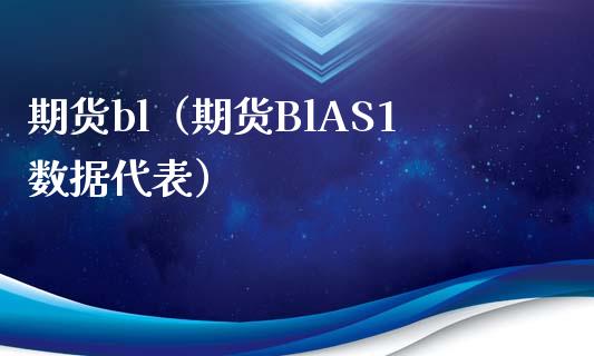 期货bl（期货BlAS1数据代表） (https://www.ynbygsw.com/) 理财百科 第1张