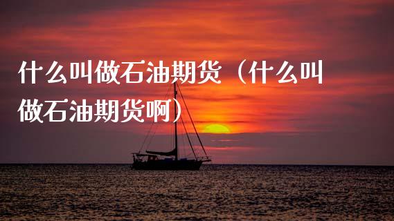 什么叫做石油期货（什么叫做石油期货啊） (https://www.ynbygsw.com/) 内盘期货 第1张