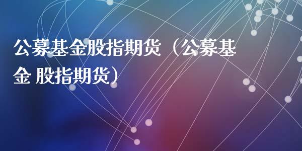 公募基金股指期货（公募基金 股指期货） (https://www.ynbygsw.com/) 内盘期货 第1张