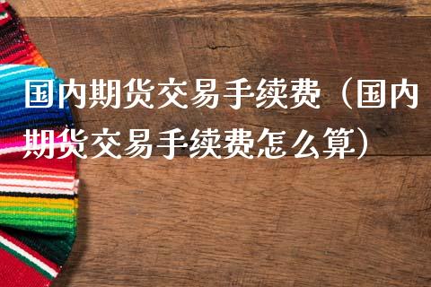 国内期货交易手续费（国内期货交易手续费怎么算） (https://www.ynbygsw.com/) 基金投资 第1张