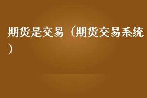 期货是交易（期货交易系统） (https://www.ynbygsw.com/) 原油期货 第1张