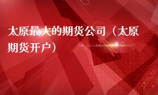 太原最大的期货公司（太原期货开户） (https://www.ynbygsw.com/) 国际期货 第1张
