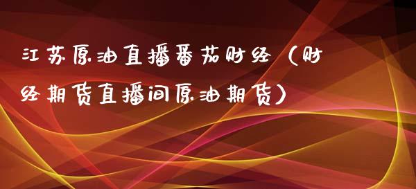 江苏原油直播番茄财经（财经期货直播间原油期货） (https://www.ynbygsw.com/) 国际期货 第1张